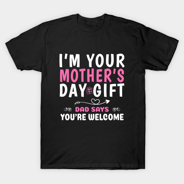 Funny I'm Your Mother's Day Gift, Dad Says You're Welcome T-Shirt by ZimBom Designer